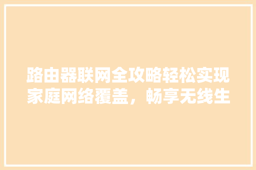 路由器联网全攻略轻松实现家庭网络覆盖，畅享无线生活