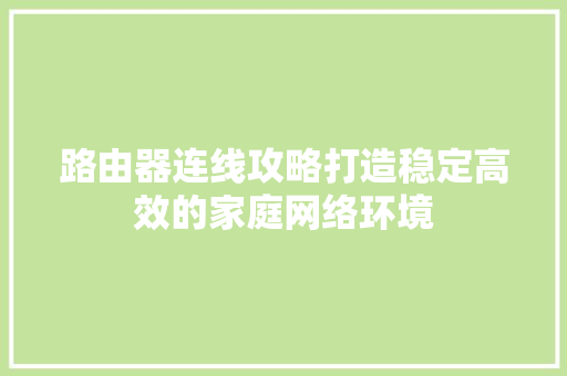 路由器连线攻略打造稳定高效的家庭网络环境