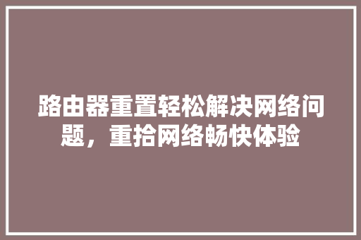 路由器重置轻松解决网络问题，重拾网络畅快体验