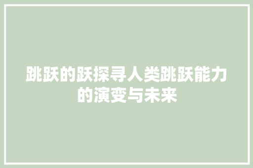 跳跃的跃探寻人类跳跃能力的演变与未来