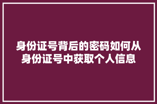 身份证号背后的密码如何从身份证号中获取个人信息