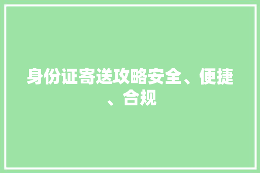 身份证寄送攻略安全、便捷、合规