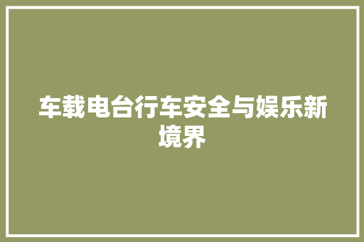 车载电台行车安全与娱乐新境界