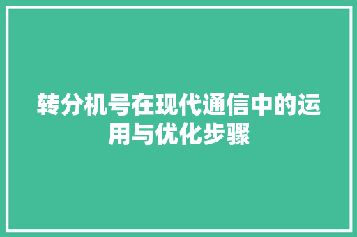 转分机号在现代通信中的运用与优化步骤