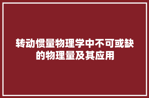 转动惯量物理学中不可或缺的物理量及其应用