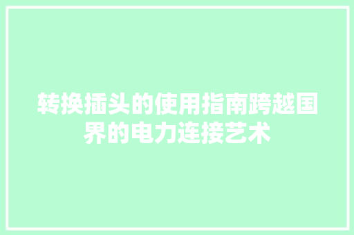 转换插头的使用指南跨越国界的电力连接艺术