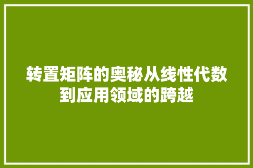 转置矩阵的奥秘从线性代数到应用领域的跨越