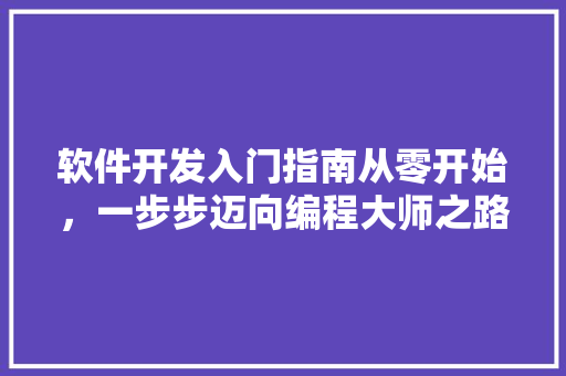 软件开发入门指南从零开始，一步步迈向编程大师之路