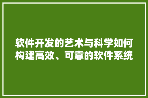 软件开发的艺术与科学如何构建高效、可靠的软件系统