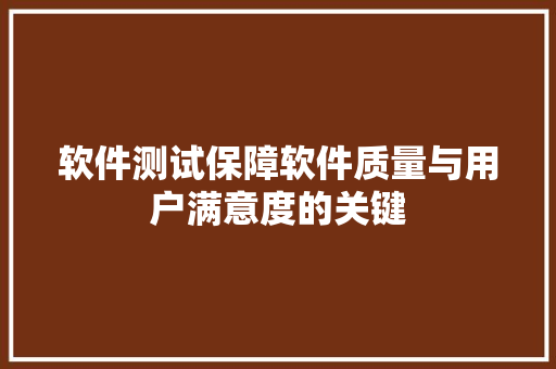 软件测试保障软件质量与用户满意度的关键