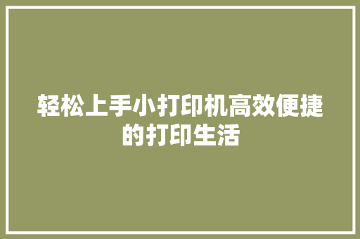 轻松上手小打印机高效便捷的打印生活