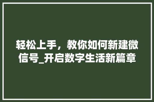 轻松上手，教你如何新建微信号_开启数字生活新篇章