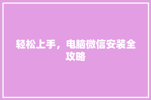 轻松上手，电脑微信安装全攻略