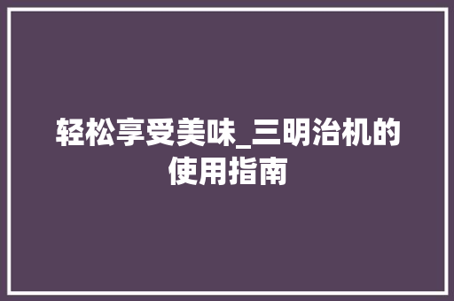 轻松享受美味_三明治机的使用指南