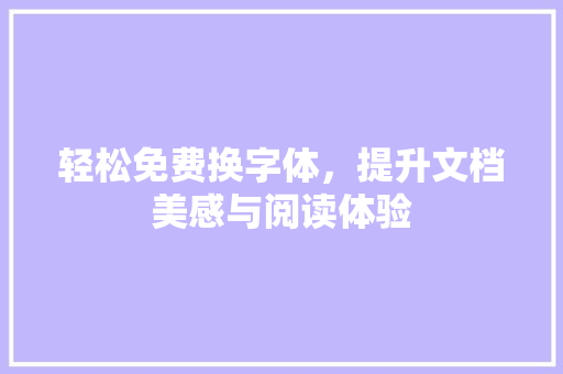 轻松免费换字体，提升文档美感与阅读体验