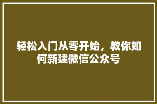 轻松入门从零开始，教你如何新建微信公众号