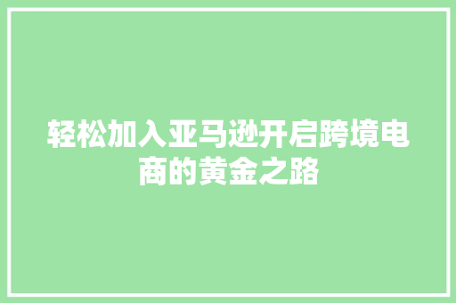 轻松加入亚马逊开启跨境电商的黄金之路