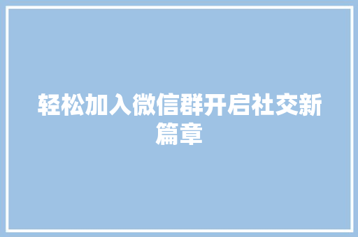 轻松加入微信群开启社交新篇章