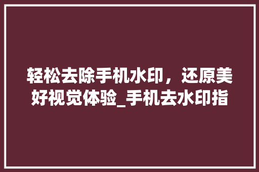 轻松去除手机水印，还原美好视觉体验_手机去水印指南