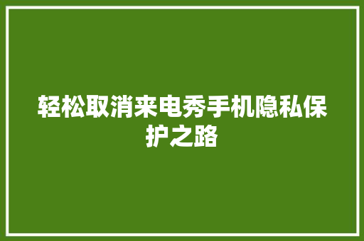 轻松取消来电秀手机隐私保护之路