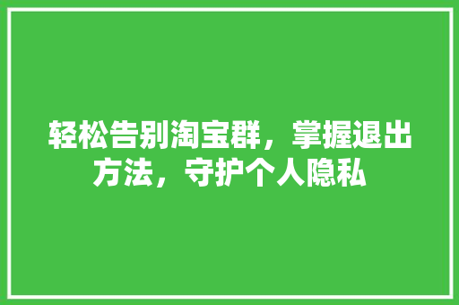 轻松告别淘宝群，掌握退出方法，守护个人隐私