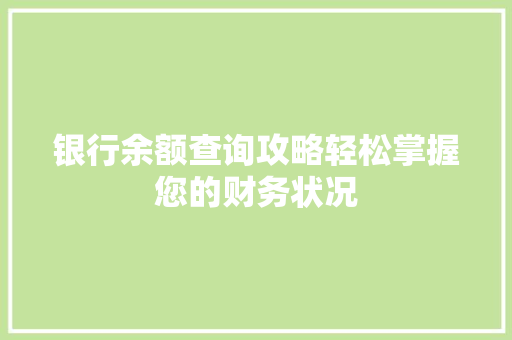 银行余额查询攻略轻松掌握您的财务状况