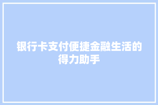 银行卡支付便捷金融生活的得力助手