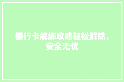 银行卡解绑攻略轻松解除，安全无忧