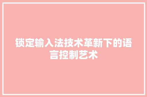 锁定输入法技术革新下的语言控制艺术