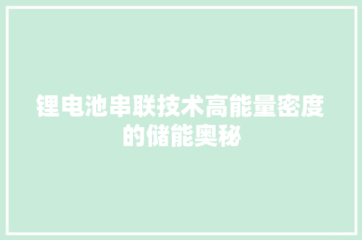 锂电池串联技术高能量密度的储能奥秘