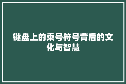 键盘上的乘号符号背后的文化与智慧