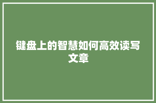 键盘上的智慧如何高效读写文章