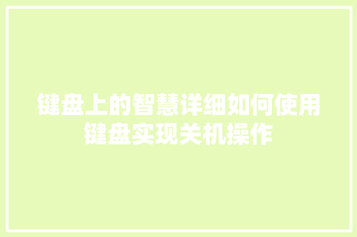 键盘上的智慧详细如何使用键盘实现关机操作