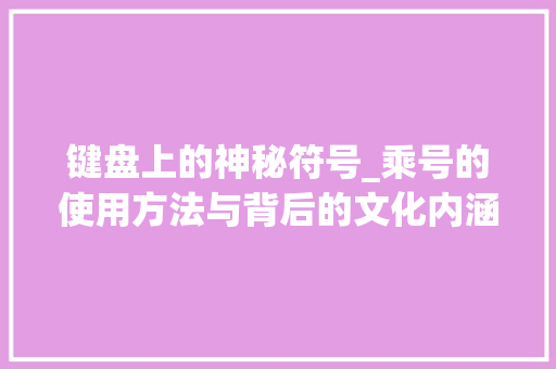 键盘上的神秘符号_乘号的使用方法与背后的文化内涵