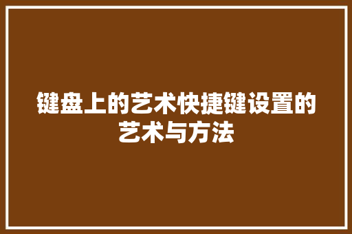 键盘上的艺术快捷键设置的艺术与方法