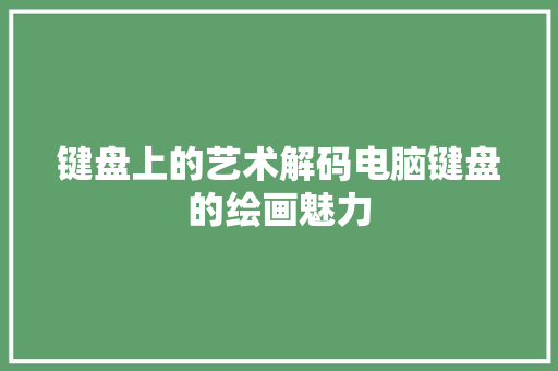 键盘上的艺术解码电脑键盘的绘画魅力