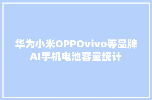 华为小米OPPOvivo等品牌AI手机电池容量统计