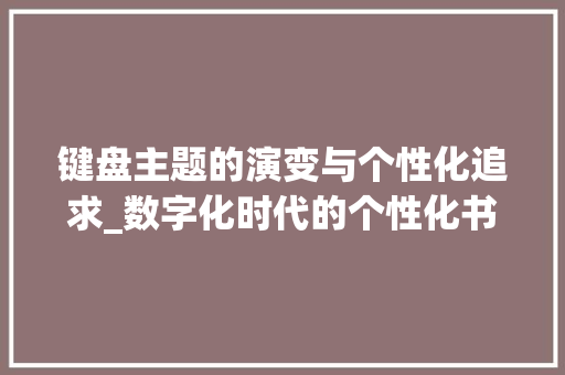 键盘主题的演变与个性化追求_数字化时代的个性化书写体验