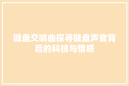 键盘交响曲探寻键盘声音背后的科技与情感