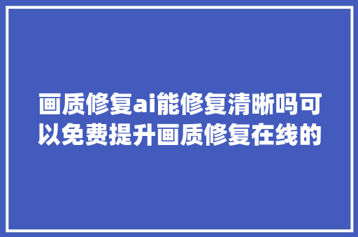 画质修复ai能修复清晰吗可以免费提升画质修复在线的对象get