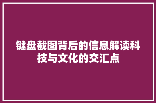 键盘截图背后的信息解读科技与文化的交汇点