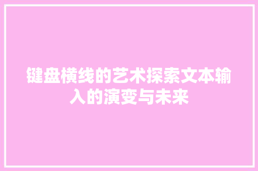 键盘横线的艺术探索文本输入的演变与未来