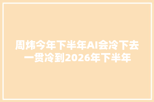 周炜今年下半年AI会冷下去一贯冷到2026年下半年