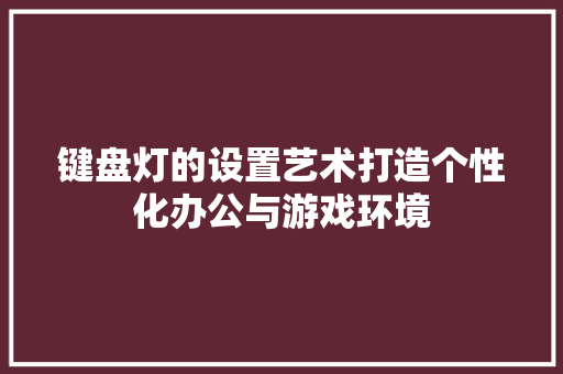 键盘灯的设置艺术打造个性化办公与游戏环境