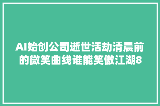 AI始创公司逝世活劫清晨前的微笑曲线谁能笑傲江湖80公司要凉