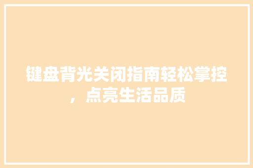 键盘背光关闭指南轻松掌控，点亮生活品质