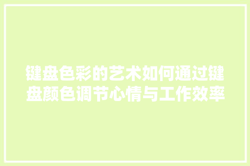 键盘色彩的艺术如何通过键盘颜色调节心情与工作效率