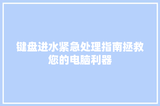 键盘进水紧急处理指南拯救您的电脑利器