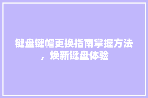 键盘键帽更换指南掌握方法，焕新键盘体验