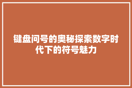 键盘问号的奥秘探索数字时代下的符号魅力